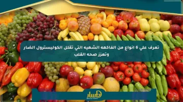تعرف على 6 أنواع من الفاكهة الشهية التي تقلل الكوليسترول الضار وتعزز صحة القلب